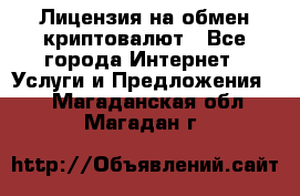 Лицензия на обмен криптовалют - Все города Интернет » Услуги и Предложения   . Магаданская обл.,Магадан г.